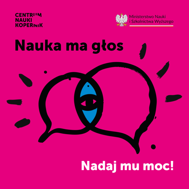 Czarnoniebieska grafika na różowym tle przedstawiająca dwa nachodzące na siebie dymki dialogowe z okiem pośrodku. Na grafice umieszczone są też: logotypy organizatorów u góry oraz rozbity na dwie części napis "Nauka ma głos" i "Nadaj mu moc!" widoczne nad i pod grafiką.